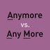 “Anymore” vs. “Any More”: Which Should You Be Using?